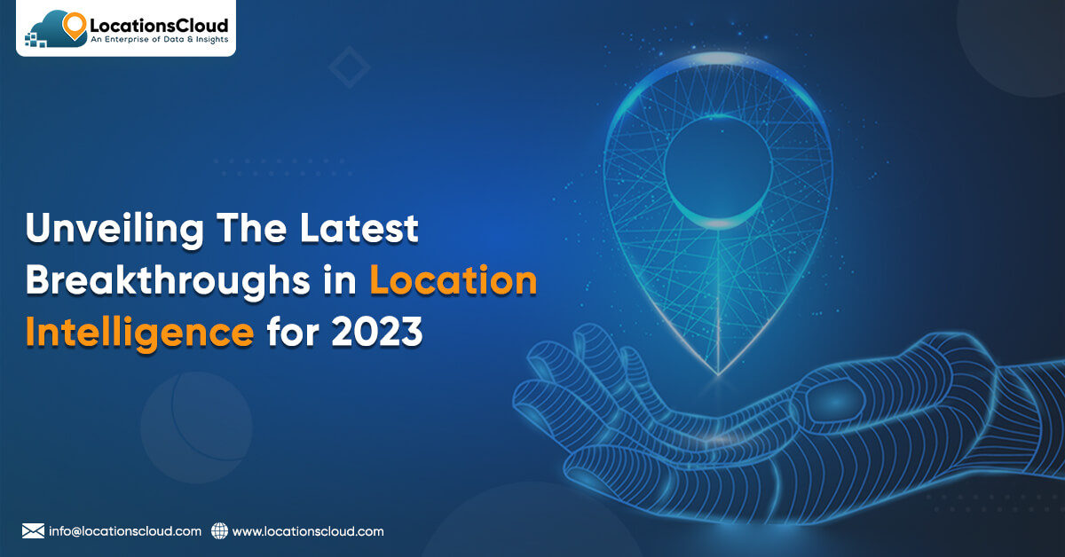 Unveiling The Latest Breakthroughs in Location Intelligence for 2023